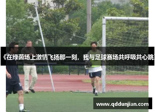 《在绿茵场上激情飞扬那一刻，我与足球赛场共呼吸共心跳》