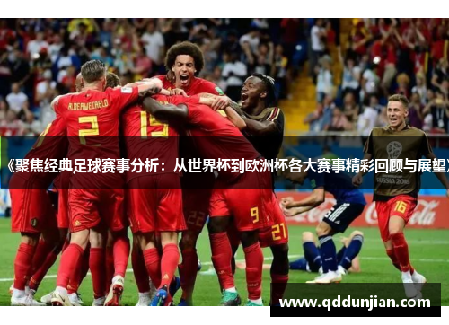 《聚焦经典足球赛事分析：从世界杯到欧洲杯各大赛事精彩回顾与展望》